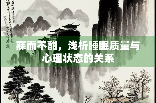 寐而不酣，浅析睡眠质量与心理状态的关系