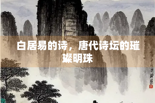 白居易的诗，唐代诗坛的璀璨明珠