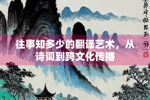 往事知多少的翻译艺术，从诗词到跨文化传播