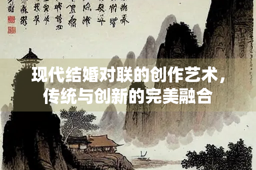现代结婚对联的创作艺术，传统与创新的完美融合