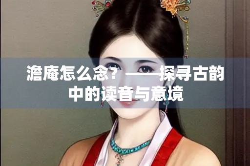 澹庵怎么念？——探寻古韵中的读音与意境
