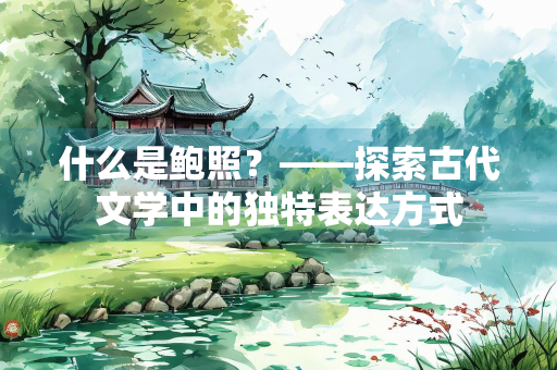 什么是鲍照？——探索古代文学中的独特表达方式
