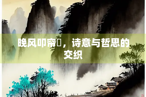 晚风叩帘眬，诗意与哲思的交织