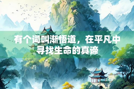 有个词叫渐悟道,在平凡中寻找生命的真谛 有个词叫渐悟道,在平凡中寻找生命的真谛