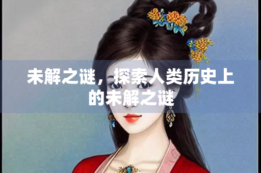 未解之谜，探索人类历史上的未解之谜
