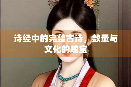 诗经中的完整古诗，数量与文化的瑰宝