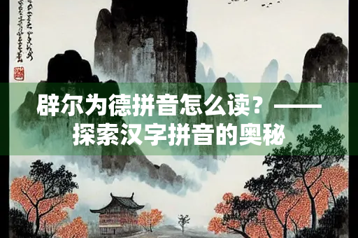 辟尔为德拼音怎么读？——探索汉字拼音的奥秘