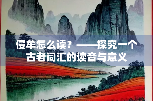 侵牟怎么读？——探究一个古老词汇的读音与意义