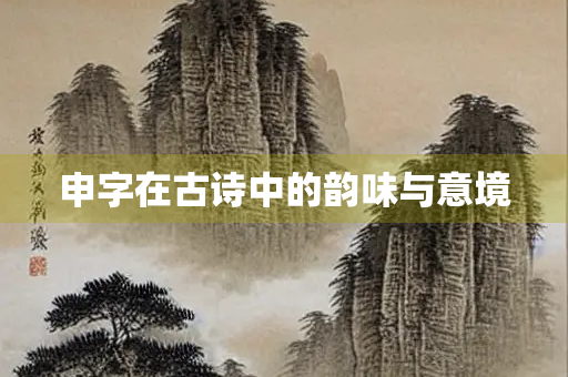 申字在古诗中的韵味与意境 申字在古诗中的韵味与意境