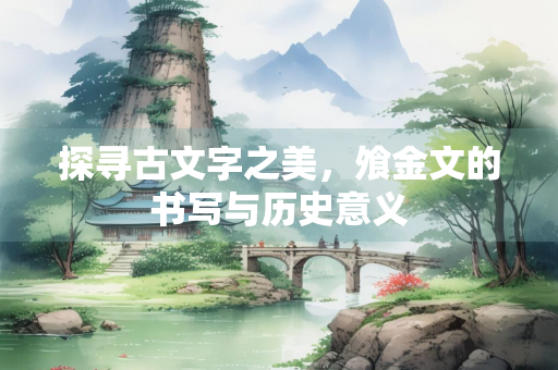 探寻古文字之美，飧金文的书写与历史意义