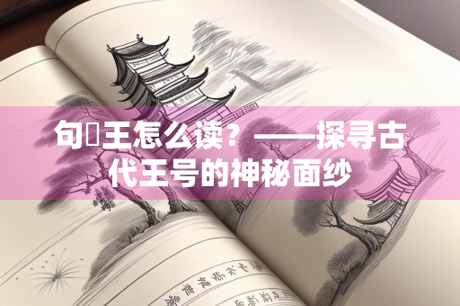 句亶王怎么读？——探寻古代王号的神秘面纱