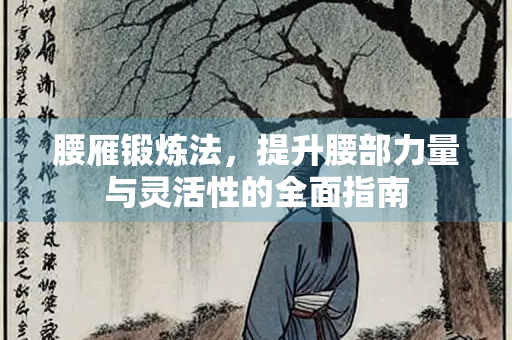 腰雁锻炼法,提升腰部力量与灵活性的全面指南 腰雁锻炼法,提升腰部力量与灵活性的全面指南