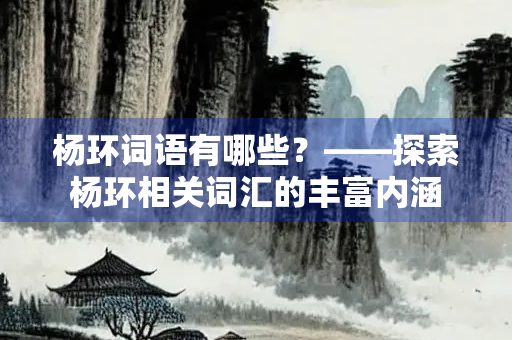 杨环词语有哪些？——探索杨环相关词汇的丰富内涵