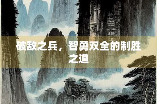 破敌之兵，智勇双全的制胜之道