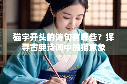 猫字开头的诗句有哪些？探寻古典诗词中的猫意象