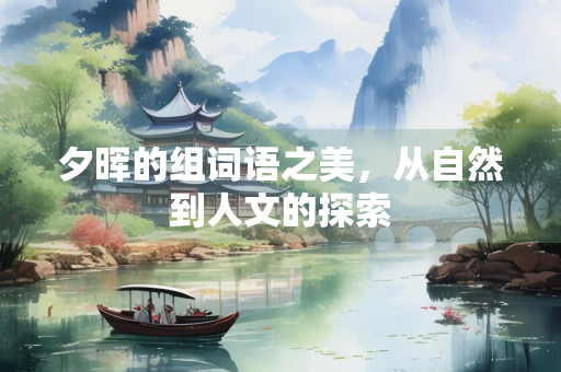 夕晖的组词语之美，从自然到人文的探索