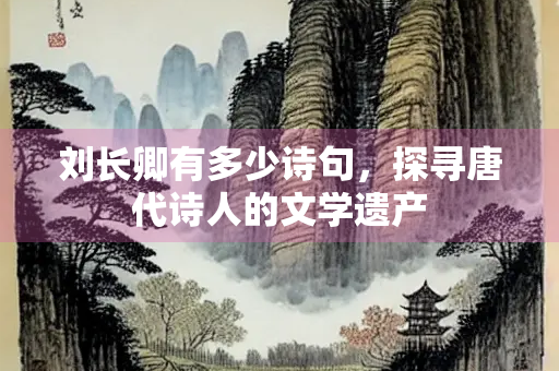 刘长卿有多少诗句，探寻唐代诗人的文学遗产