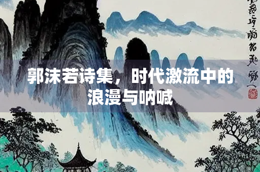 郭沫若诗集，时代激流中的浪漫与呐喊