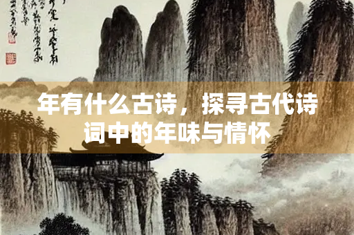 年有什么古诗，探寻古代诗词中的年味与情怀