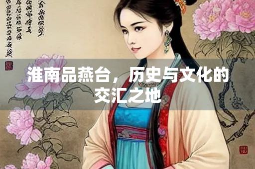 淮南品燕台，历史与文化的交汇之地