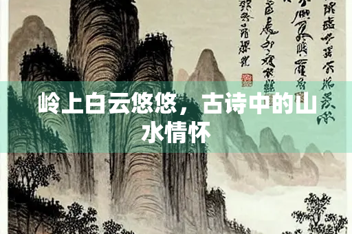 岭上白云悠悠，古诗中的山水情怀