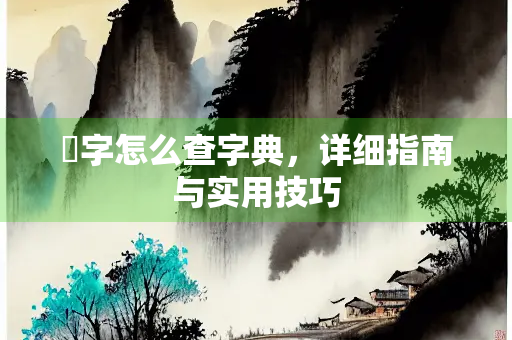 崁字怎么查字典，详细指南与实用技巧