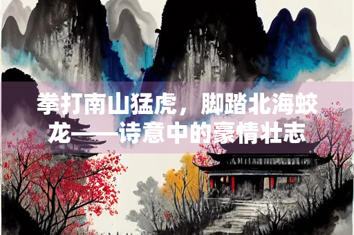 拳打南山猛虎，脚踏北海蛟龙——诗意中的豪情壮志