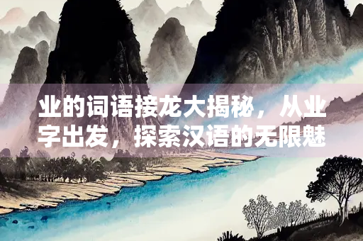 业的词语接龙大揭秘，从业字出发，探索汉语的无限魅力