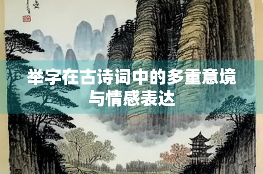 举字在古诗词中的多重意境与情感表达