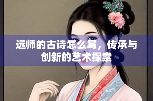 远师的古诗怎么写，传承与创新的艺术探索