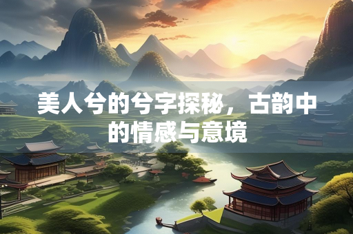 美人兮的兮字探秘，古韵中的情感与意境