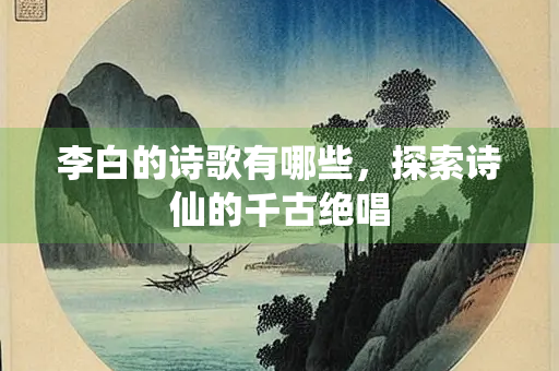 李白的诗歌有哪些，探索诗仙的千古绝唱