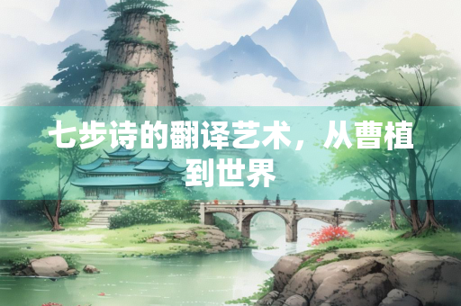 七步诗的翻译艺术，从曹植到世界
