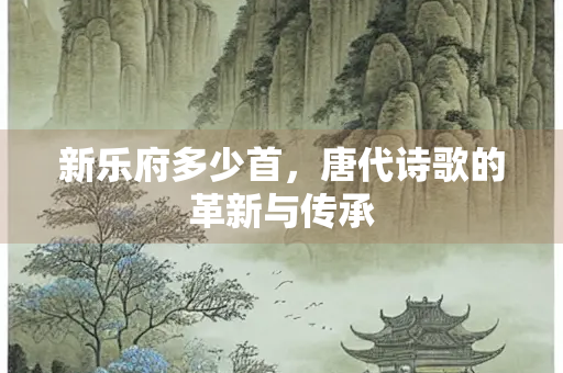 新乐府多少首，唐代诗歌的革新与传承
