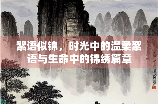 絮语似锦，时光中的温柔絮语与生命中的锦绣篇章