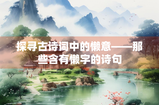 探寻古诗词中的懒意——那些含有懒字的诗句