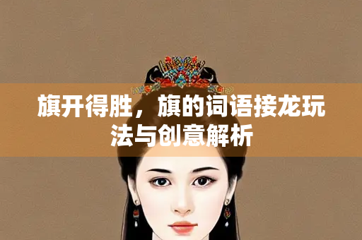 旗开得胜，旗的词语接龙玩法与创意解析