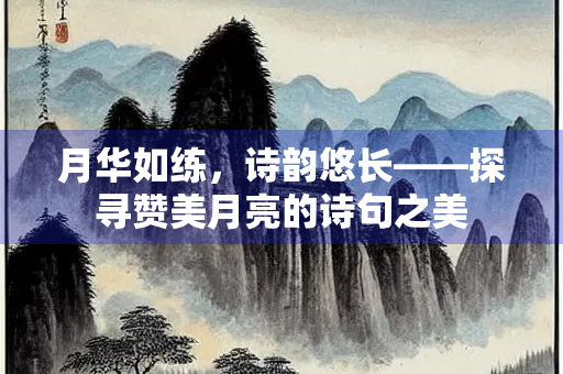 月华如练，诗韵悠长——探寻赞美月亮的诗句之美