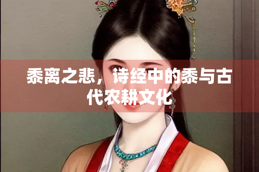 黍离之悲，诗经中的黍与古代农耕文化