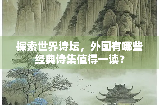 探索世界诗坛，外国有哪些经典诗集值得一读？