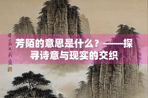 芳陌的意思是什么？——探寻诗意与现实的交织