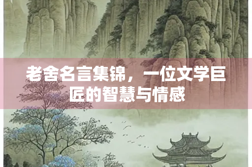 老舍名言集锦，一位文学巨匠的智慧与情感