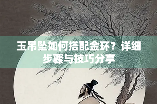 玉吊坠如何搭配金环？详细步骤与技巧分享