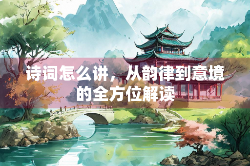 诗词怎么讲，从韵律到意境的全方位解读