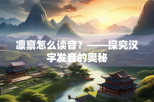 凛禀怎么读音？——探究汉字发音的奥秘