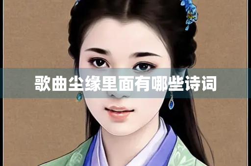歌曲尘缘里面有哪些诗词 歌曲尘缘里面有哪些诗词