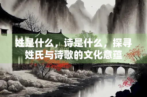 姓是什么，诗是什么，探寻姓氏与诗歌的文化意蕴