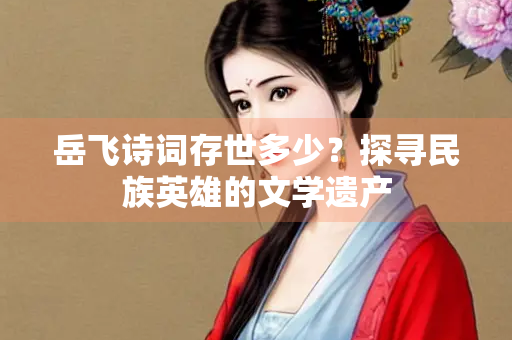 岳飞诗词存世多少？探寻民族英雄的文学遗产
