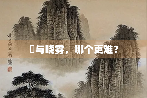 惙与晓雾,哪个更难? 惙与晓雾,哪个更难?