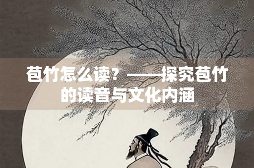 苞竹怎么读？——探究苞竹的读音与文化内涵